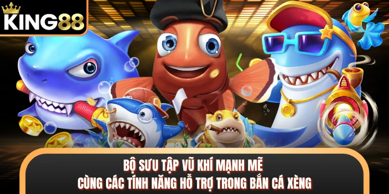 Bộ sưu tập vũ khí mạnh mẽ cùng các tính năng hỗ trợ trong bắn cá xèng